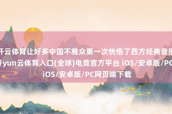 开云体育让好多中国不雅众第一次恍悟了西方经典音乐剧的魔力-开yun云体育入口(全球)电竞官方平台 iOS/安卓版/PC网页端下载