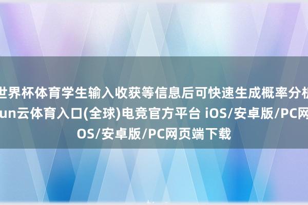 世界杯体育学生输入收获等信息后可快速生成概率分析答复-开yun云体育入口(全球)电竞官方平台 iOS/安卓版/PC网页端下载
