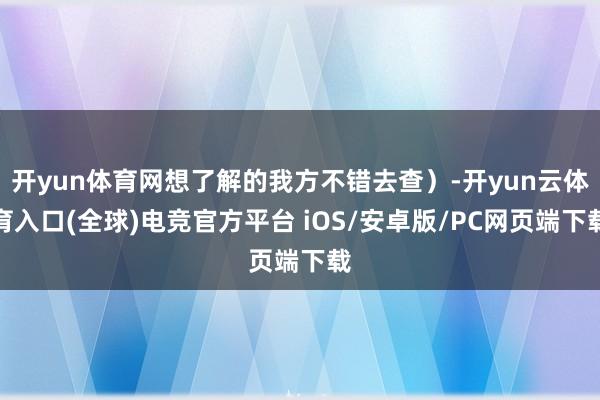 开yun体育网想了解的我方不错去查）-开yun云体育入口(全球)电竞官方平台 iOS/安卓版/PC网页端下载